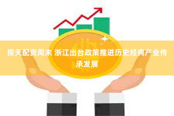 按天配资周末 浙江出台政策推进历史经典产业传承发展