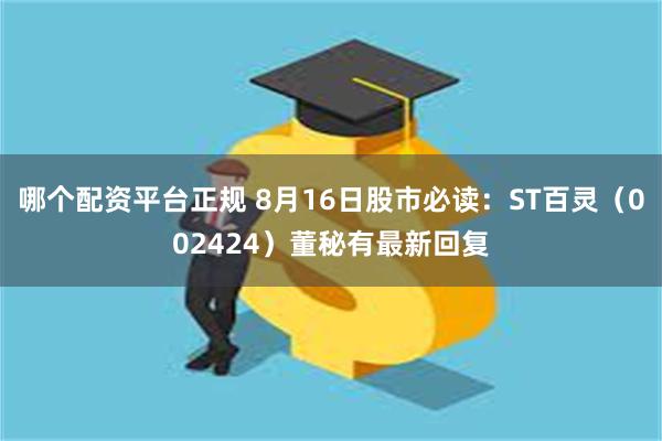 哪个配资平台正规 8月16日股市必读：ST百灵（002424）董秘有最新回复