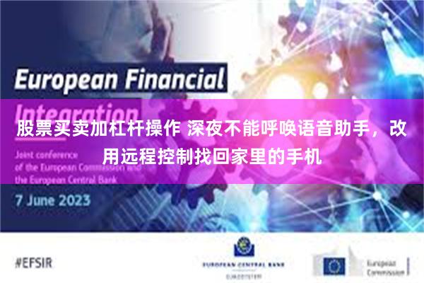 股票买卖加杠杆操作 深夜不能呼唤语音助手，改用远程控制找回家里的手机