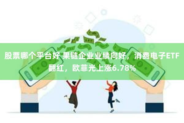股票哪个平台好 果链企业业绩向好，消费电子ETF翻红，欧菲光上涨6.78%