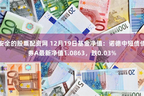 安全的股票配资网 12月19日基金净值：诺德中短债债券A最新净值1.0863，跌0.03%