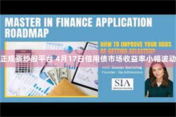 正规资炒股平台 4月17日信用债市场收益率小幅波动