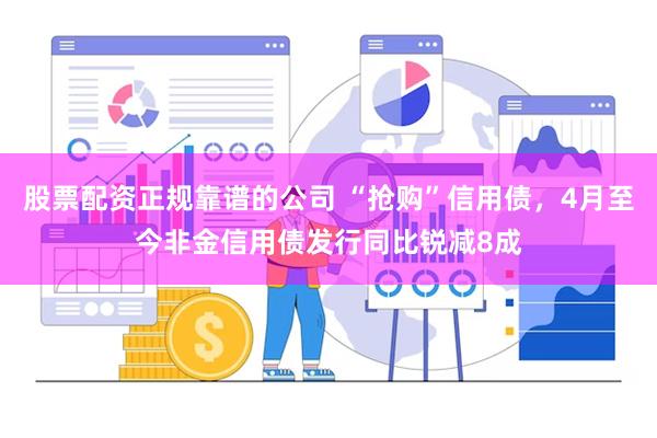 股票配资正规靠谱的公司 “抢购”信用债，4月至今非金信用债发行同比锐减8成