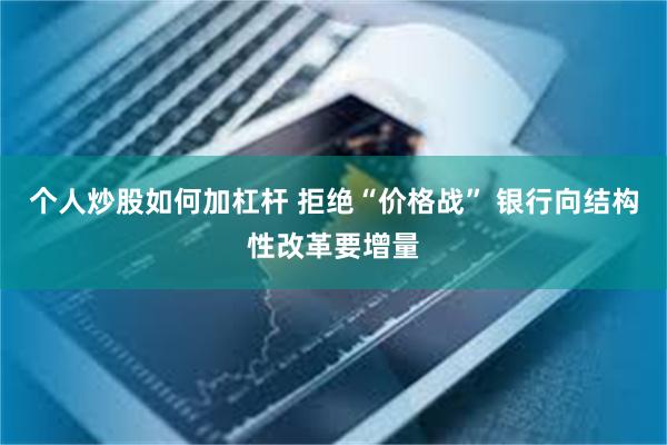 个人炒股如何加杠杆 拒绝“价格战” 银行向结构性改革要增量