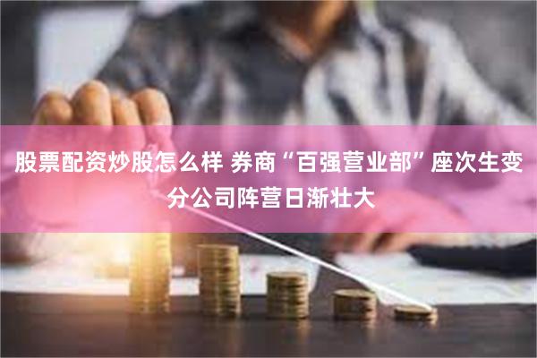 股票配资炒股怎么样 券商“百强营业部”座次生变 分公司阵营日渐壮大